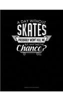 A Day Without Skates Probably Won't Kill Me. But Why Take The Chance.