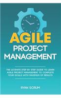 Agile Project Management: The Ultimate Step By Step Guide to Learn Agile Project Management to Complete Your Goals with Maximum of Results