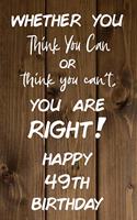 Whether You Think You Can or Think You Can't You are Right Happy 49th Birthday: 49th Birthday Gift / Journal / Notebook / Diary / Unique Greeting Card Alternative