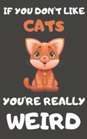 If You Don't Like Cats You're Really Weird: Cat Gifts Blank Lined Notebooks, Journals, Planners and Diaries to Write In - For Cat Lovers