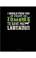 I Would Push You In Front Of Zombies To Save My Labrador