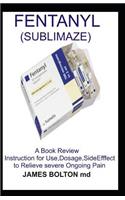 Fentanyl (Sublimaze): A Book Guide: Instruction for Use, Dosage, Side Effect to Relieve Severe Ongoing Pain