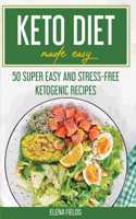 Keto Diet Made Easy: 50 Super Easy And Stress-Free Ketogenic Recipes