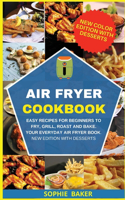 Air Fryer Cookbook: Easy Recipes for Beginners to Fry, Grill, Roast and Bake. Your Everyday Air Fryer Book. New Edition With Desserts