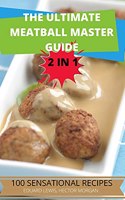 The Ultimate Meatball Master Guide 2 in 1 100 Sensational Recipes