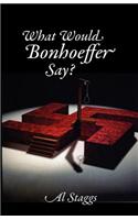 What Would Bonhoeffer Say?