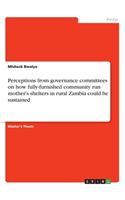 Perceptions from governance committees on how fully-furnished community run mother's shelters in rural Zambia could be sustained