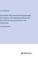 Sprachbilder Nach Bestimmten Sprachregeln; Ein Einfaches und Praktisches Hilfsbuch für den Deutschen Sprachunterricht in der Volksschule