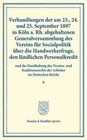 Verhandlungen Der Am 23., 24. Und 25. September 1897 in Koln A. Rh. Abgehaltenen Generalversammlung Des Vereins Fur Socialpolitik Uber Die Handwerkerfrage, Den Landlichen Personalkredit: Und Die Handhabung Des Vereins- Und Koalitionsrechts Der Arbeiter Im Deutschen Reiche. Auf Grund Der Stenographischen Niederschrift Hrsg. Vom Standi