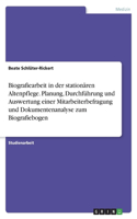 Biografiearbeit in der stationären Altenpflege. Planung, Durchführung und Auswertung einer Mitarbeiterbefragung und Dokumentenanalyse zum Biografiebogen