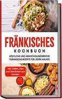 Frankisches Kochbuch: Kostliche und abwechslungsreiche frankische Rezepte fur jeden Anlass | inkl. SoÃŸen, Dips und Getranken aus Franken (German Edition)