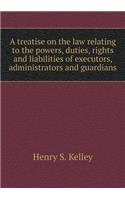 A treatise on the law relating to the powers, duties, rights and liabilities of executors, administrators and guardians
