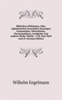 Bibliotheca Philologica, Oder, Alphabetisches Verzeichniss Derjenigen Grammatiken, Worterbucher, Chrestomathieen, Lesebucher Und Anderer Werke, Welche . 1750, Zum Theil Auch Fr (German Edition)
