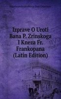Izprave O Uroti Bana P. Zrinskoga I Kneza Fr. Frankopana (Latin Edition)