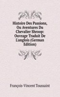 Histoire Des Passions, Ou Aventures Du Chevalier Shroop: Ouvrage Traduit De L'anglois (German Edition)