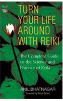 Turn Your Life Around with Reiki : The Complete Guide to the Science and Practice of Reiki