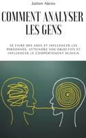 Comment analyser les gens: Se faire des amis et influencer les personnes, atteindre vos objectifs et influencer le comportement humain