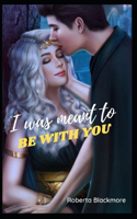 I was meant to be with you