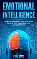 Emotional Intelligence: Change Your Life and Own Your Mind. Improve Your Social Skills for a Success at Work