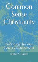 Common Sense Christianity: Finding Rest for Your Soul in a Chaotic World