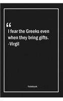 I fear the Greeks, even when they bring gifts. -Virgil