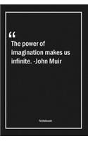The power of imagination makes us infinite. -John Muir