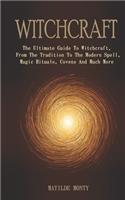 Witchcraft: The Ultimate Guide To Witchcraft, From The Tradition To The Modern Spell, Magic Rituals, Covens And Much More
