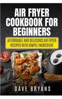 Air Fryer Cookbook for Beginners: Affordable and Delicious Air Fryer Recipes with Simple Ingredient