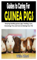 Guides to Caring for Guinea Pigs: Keeping Healthy guinea pigs: Feeding, Care, Grooming, Pros and Cons to Raising Your Pet