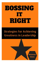 Bossing It Right: Strategies for Achieving Greatness in Leadership