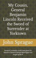 My Cousin, General Benjamin Lincoln Received the Sword of Surrender at Yorktown