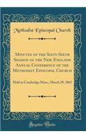 Minutes of the Sixty-Sixth Session of the New England Annual Conference of the Methodist Episcopal Church: Held at Cambridge Mass., March 29, 1865 (Classic Reprint)