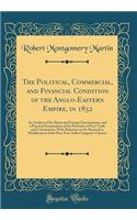 The Political, Commercial, and Financial Condition of the Anglo-Eastern Empire, in 1832: An Analysis of Its Home and Foreign Governments, and a Practical Examination of the Doctrines of Free Trade and Colonization, with Reference to the Renewal or : An Analysis of Its Home and Foreign Governments, and a Practical Examination of the Doctrines of Free Trade and Colonization, with Reference to the 