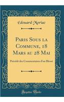 Paris Sous La Commune, 18 Mars Au 28 Mai: Prï¿½cï¿½dï¿½ Des Commentaires d'Un Blessï¿½ (Classic Reprint)