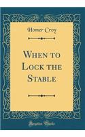 When to Lock the Stable (Classic Reprint)