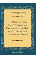 Of "fifine at the Fair," "christmas Eve and Easter-Day," and Other of Mr. Browning's Poems (Classic Reprint)