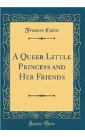 A Queer Little Princess and Her Friends (Classic Reprint)