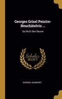 Georges Grisel Peintre-Neuchâtelvis ...: Sa Vie Et Son Oeuvre