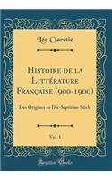 Histoire de la LittÃ©rature FranÃ§aise (900-1900), Vol. 1: Des Origines Au Dix-SeptiÃ¨me SiÃ¨cle (Classic Reprint): Des Origines Au Dix-SeptiÃ¨me SiÃ¨cle (Classic Reprint)