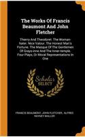 The Works of Francis Beaumont and John Fletcher: Thierry and Theodoret. the Woman-Hater. Nice Valour. the Honest Man's Fortune. the Masque of the Gentlemen of Grays-Inne and the Inner-Temple. Four 