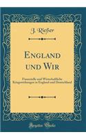 England und Wir: Finanzielle und Wirtschaftliche Kriegswirkungen in England und Deutschland (Classic Reprint)