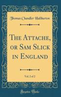 The Attache, or Sam Slick in England, Vol. 2 of 2 (Classic Reprint)