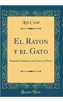 El Raton Y El Gato: Zarzuela CÃ³mica En Un Acto Y En Prosa (Classic Reprint)