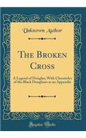 The Broken Cross: A Legend of Douglas; With Chronicles of the Black Douglases as an Appendix (Classic Reprint)