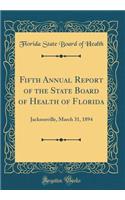 Fifth Annual Report of the State Board of Health of Florida: Jacksonville, March 31, 1894 (Classic Reprint)
