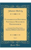 Fundamentum Historiae Naturalis Muscorum Frondosorum, Vol. 1: Concernens Eorum Flores, Fructus, Seminalem Propagationem Adiecta Generum Dispositione Methòdica, Iconibus Llustratis (Classic Reprint)