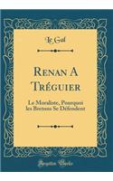 Renan a TrÃ©guier: Le Moraliste, Pourquoi Les Bretons Se DÃ©fendent (Classic Reprint): Le Moraliste, Pourquoi Les Bretons Se DÃ©fendent (Classic Reprint)