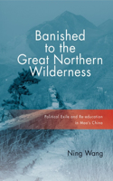 Banished to the Great Northern Wilderness: Political Exile and Re-Education in Mao's China