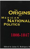 The Origins of Mexican National Politics, 1808-1847