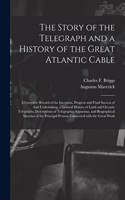 Story of the Telegraph and a History of the Great Atlantic Cable [microform]